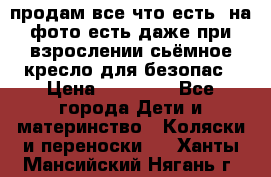 продам все что есть. на фото есть даже при взрослении сьёмное кресло для безопас › Цена ­ 10 000 - Все города Дети и материнство » Коляски и переноски   . Ханты-Мансийский,Нягань г.